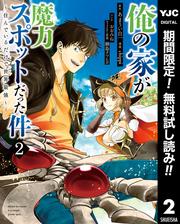 【無料】俺の家が魔力スポットだった件 ～住んでいるだけで世界最強～