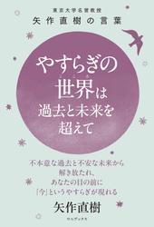 やすらぎの世界（こころ）は過去と未来を超えて - 東大名誉教授 矢作直樹の言葉 不本意な過去と不安な未来から解き放たれ、あなたの目の前に「今」というやすらぎが現れる -