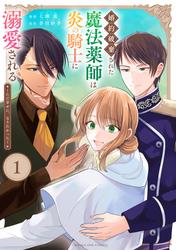 【無料】婚約破棄された魔法薬師は炎の騎士に溺愛される～ただ幸せに、なりたかった～（１）