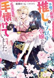 【試し読み増量】不憫で最強の推しをモブ以下令嬢の私がいつの間にか手懐けていました
