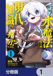 水魔法ぐらいしか取り柄がないけど現代知識があれば充分だよね？【分冊版】