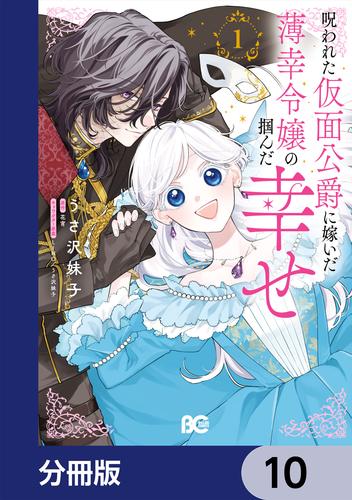 呪われた仮面公爵に嫁いだ薄幸令嬢の掴んだ幸せ【分冊版】　10
