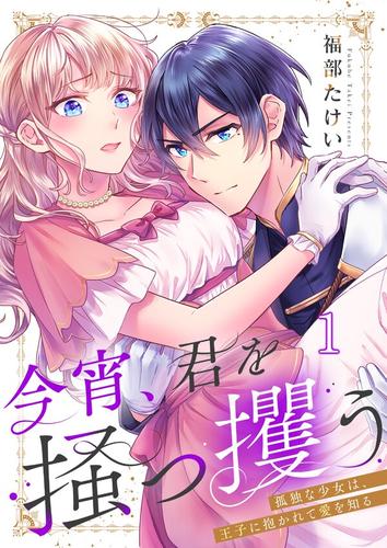 今宵、君を掻っ攫う～孤独な少女は、王子に抱かれて愛を知る1巻