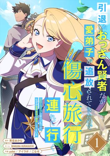 引退したおっさん賢者だが愛弟子が追放されてきたので傷心旅行に連れて行く　～スローライフな旅のつもりが、なぜか世界最強の師弟になっていた～【単行本版】 1巻