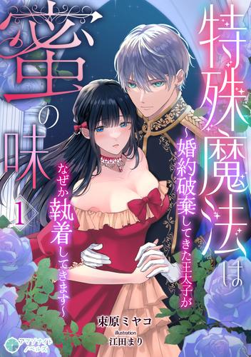 特殊魔法は蜜の味～婚約破棄してきた王太子がなぜか執着してきます～（１）