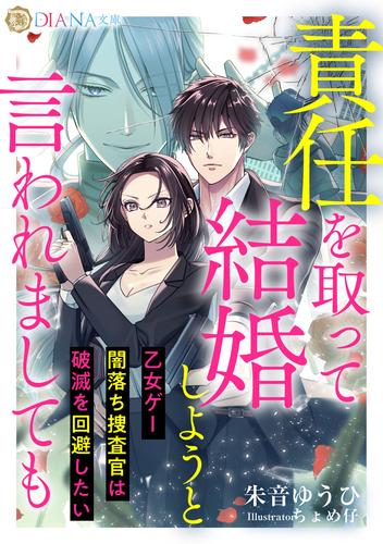 責任を取って結婚しようと言われましても　〜乙女ゲー闇落ち捜査官は破滅を回避したい〜