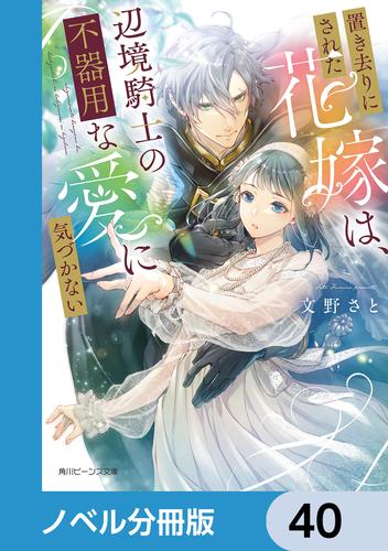 置き去りにされた花嫁は、辺境騎士の不器用な愛に気づかない【ノベル分冊版】　40