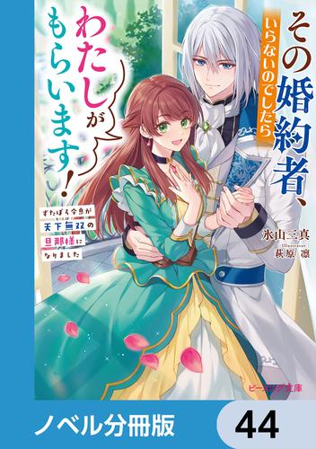 その婚約者、いらないのでしたらわたしがもらいます！【ノベル分冊版】　44
