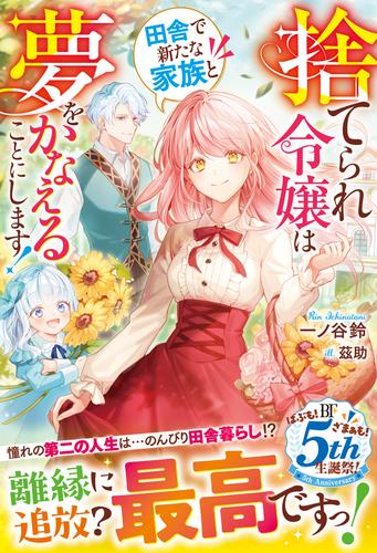 捨てられ令嬢は田舎で新たな家族と夢をかなえることにします！【電子限定SS付き】