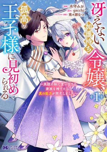 冴えない加護持ち令嬢、孤高の王子様に見初められる ～美貌の妹に言いなりの家族を捨てたら、真の能力が開花しました～（コミック） ： 1