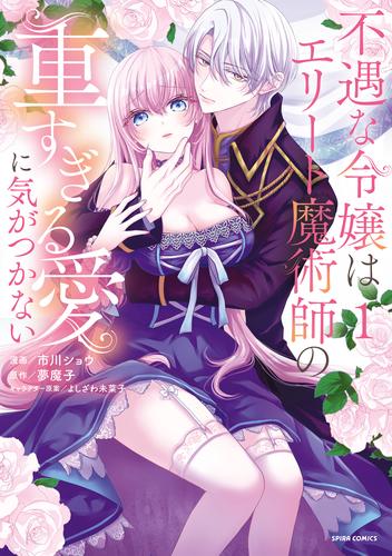 不遇な令嬢はエリート魔術師の重すぎる愛に気がつかない【単行本版】１