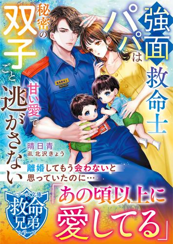 【救命兄弟シリーズ】強面救命士パパは秘密の双子ごと甘い愛で逃がさない【SS付き】