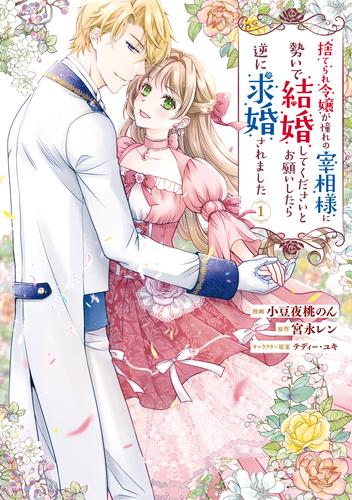 捨てられ令嬢が憧れの宰相様に勢いで結婚してくださいとお願いしたら逆に求婚されました（１）