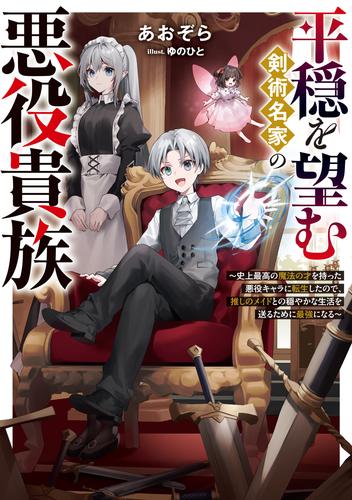 平穏を望む剣術名家の悪役貴族～史上最高の魔法の才を持った悪役キャラに転生したので、推しのメイドとの穏やかな生活を送るために最強になる～【電子書籍限定書き下ろしSS付き】