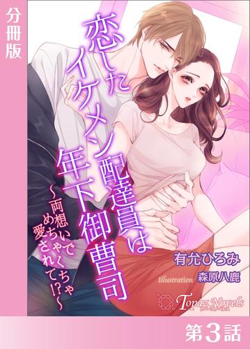 恋したイケメン配達員は年下御曹司～両想いでめちゃくちゃ愛されて！？～【分冊版３】