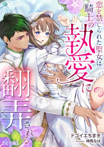 恋を禁じられた聖女は騎士の執愛に翻弄される【完全版】