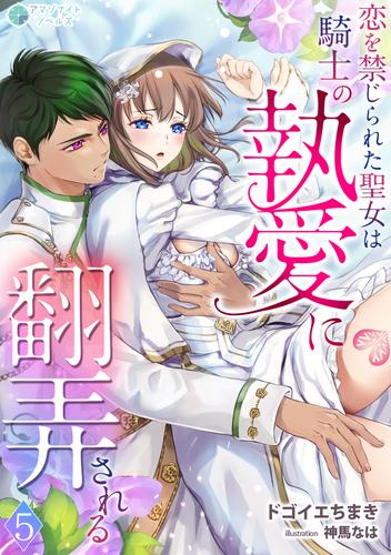 恋を禁じられた聖女は騎士の執愛に翻弄される（５）
