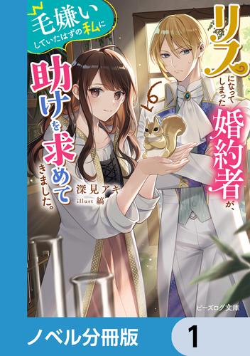 リスになってしまった婚約者が、毛嫌いしていたはずの私に助けを求めてきました。【ノベル分冊版】　1