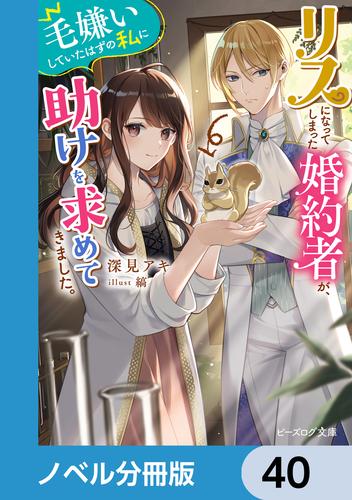 リスになってしまった婚約者が、毛嫌いしていたはずの私に助けを求めてきました。【ノベル分冊版】　40