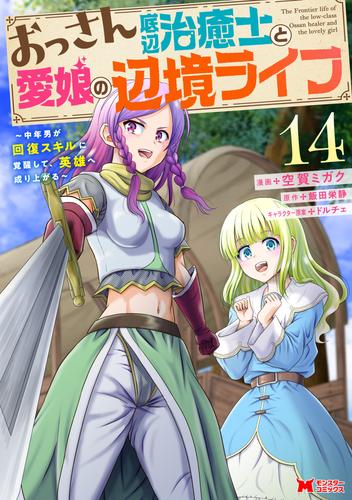 おっさん底辺治癒士と愛娘の辺境ライフ～中年男が回復スキルに覚醒して、英雄へ成り上がる～（コミック） ： 14