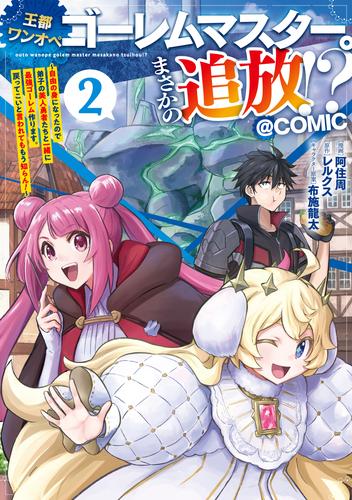 王都ワンオペゴーレムマスター。まさかの追放！？～自由の身になったので弟子の美人勇者たちと一緒に最強ゴーレム作ります。戻ってこいと言われてももう知らん！～@COMIC 第2巻