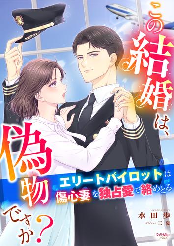 この結婚は、偽物ですか？　エリートパイロットは傷心妻を独占愛で絡めとる