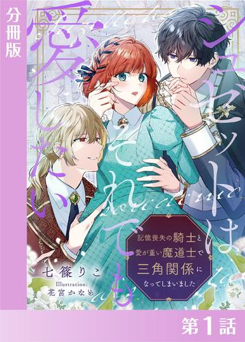 シュゼットはそれでも愛したい～記憶喪失の騎士と愛が重い魔道士で三角関係になってしまいました～【分冊版１】