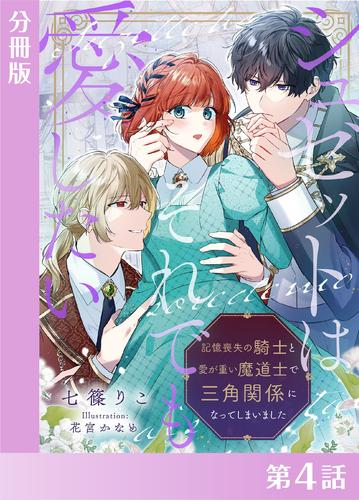 シュゼットはそれでも愛したい～記憶喪失の騎士と愛が重い魔道士で三角関係になってしまいました～【分冊版４】