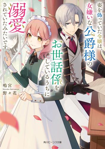 姿を偽っていた令嬢は、女嫌いな公爵様のお世話係をしているうちに溺愛されていたみたいです【電子特典付き】