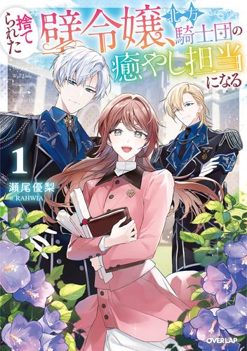 捨てられた壁令嬢、北方騎士団の癒やし担当になる 1【電子書籍限定書き下ろしSS付き】