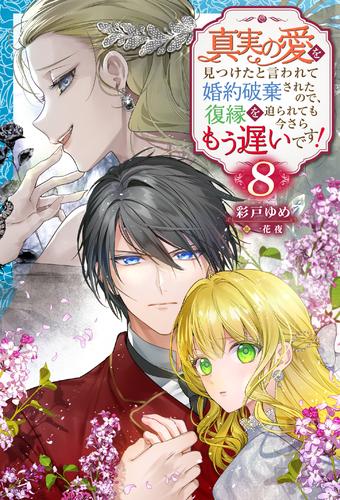 真実の愛を見つけたと言われて婚約破棄されたので、復縁を迫られても今さらもう遅いです！ ： 8
