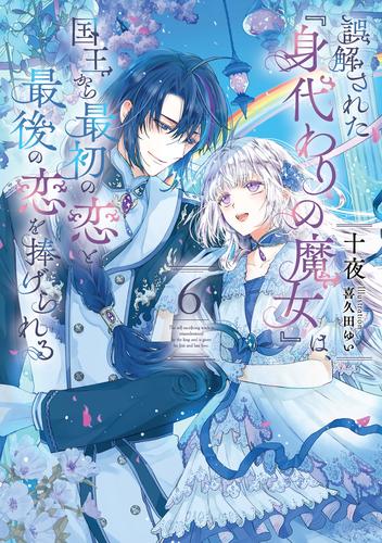 誤解された『身代わりの魔女』は、国王から最初の恋と最後の恋を捧げられる 6巻