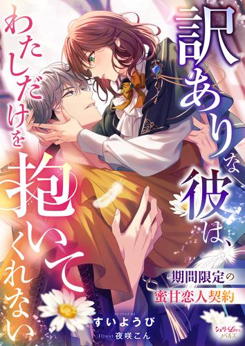訳ありな彼は、わたしだけを抱いてくれない　期間限定の蜜甘恋人契約