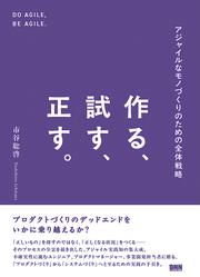 作る、試す、正す。　アジャイルなモノづくりのための全体戦略