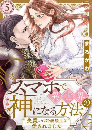 スマホで異世界の神になる方法～失業したら冷酷領主に愛されました～ 分冊版 ： 5