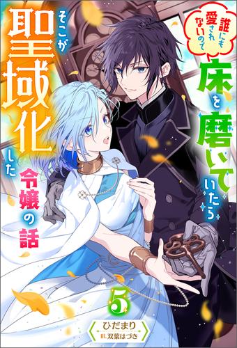 誰にも愛されないので床を磨いていたらそこが聖域化した令嬢の話 ： 5