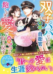 【試し読み増量】双子パパになった不屈の自衛官は飽くなき愛で純真ママを取り戻す【SS付き】