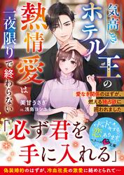 【試し読み増量】気高きホテル王の熱情愛は一夜限りで終わらない～愛なき関係のはずが、燃える独占欲に囲われました～【SS付き】