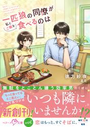【試し読み増量】一匹狼の同僚が私とご飯を食べるのは【SS付き】