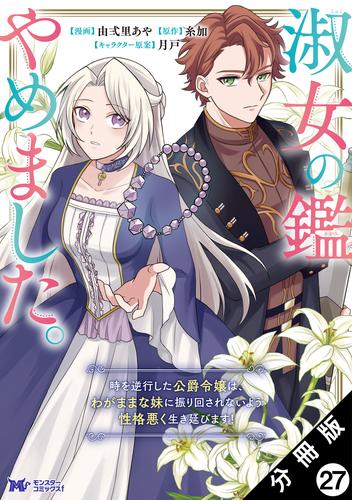 淑女の鑑やめました。時を逆行した公爵令嬢は、わがままな妹に振り回されないよう性格悪く生き延びます！（コミック） 分冊版 ： 27