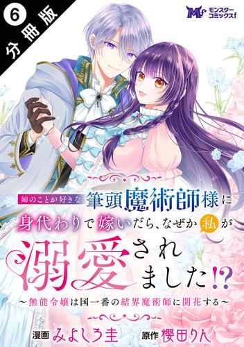 姉のことが好きな筆頭魔術師様に身代わりで嫁いだら、なぜか私が溺愛されました！？ ～無能令嬢は国一番の結界魔術師に開花する～（コミック） 分冊版 ： 6