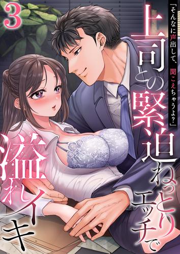 「そんなに声出して、聞こえちゃうよ？」上司との緊迫ねっとりエッチで溢れイキ　3巻～著:やまもりいくら～