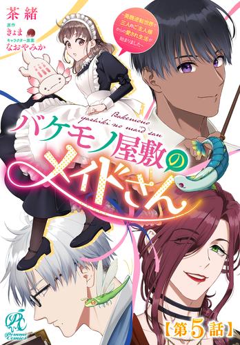 バケモノ屋敷のメイドさん　～美醜逆転世界で三人のご主人様からの愛され生活が始まりました～【第5話】