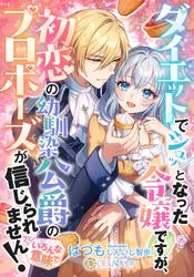 【試し読み増量】ダイエットでシュッとなった令嬢ですが、初恋の幼馴染公爵のプロポーズが信じられません！（いろんな意味で）