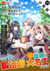 追放されたおっさん鍛冶師、なぜか伝説の大名工になる～昔おもちゃの武器を造ってあげた子供たちが全員英雄になっていた～（コミック） 分冊版 ： 11